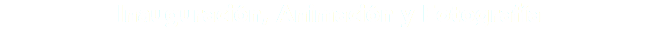 Inauguración, Animación y Fotografía