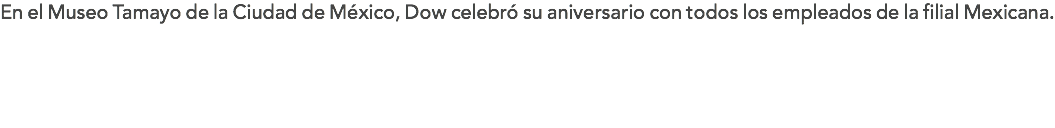 En el Museo Tamayo de la Ciudad de México, Dow celebró su aniversario con todos los empleados de la filial Mexicana.
